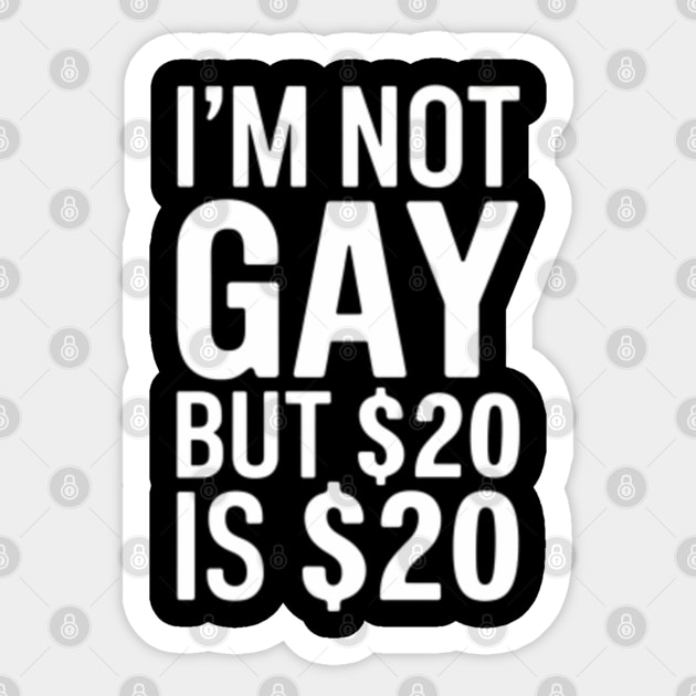 I'm Not Gay But $20 is $20. - Im Not Gay But 20 Is 20 - Sticker | TeePublic